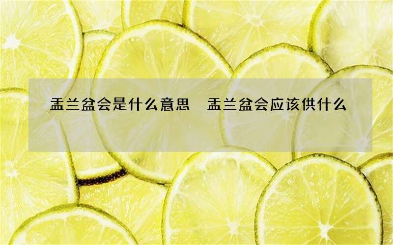 盂兰盆会是什么意思 盂兰盆会应该供什么